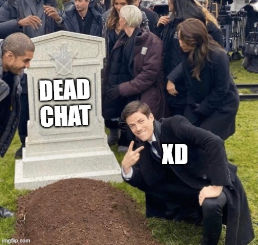 dead chat xd | DEAD CHAT; XD | image tagged in grant gustin over grave | made w/ Imgflip meme maker