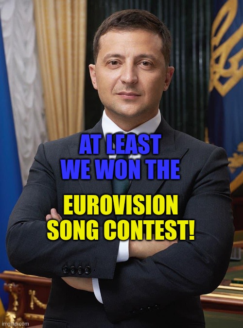 At least we won the Eurovision Song Contest! | AT LEAST WE WON THE; EUROVISION SONG CONTEST! | image tagged in president zelinsky | made w/ Imgflip meme maker