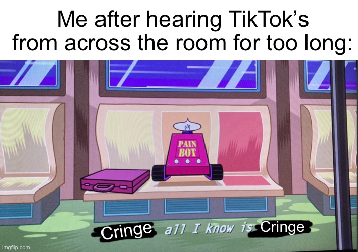 why sis…. | Me after hearing TikTok’s from across the room for too long:; Cringe; Cringe | image tagged in blank white template,x all i know is x | made w/ Imgflip meme maker