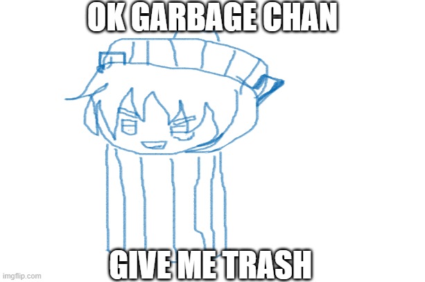 GARBAGE CHAN | OK GARBAGE CHAN; GIVE ME TRASH | image tagged in funny memes | made w/ Imgflip meme maker