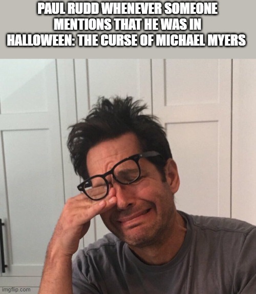 Paul Rudd Was In Halloween: The Curse Of Michael Myers |  PAUL RUDD WHENEVER SOMEONE MENTIONS THAT HE WAS IN HALLOWEEN: THE CURSE OF MICHAEL MYERS | image tagged in paul rudd,halloween,michael myers,halloween the curse of michael myers,funny,memes | made w/ Imgflip meme maker