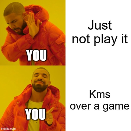 Just not play it Kms over a game YOU YOU | image tagged in memes,drake hotline bling | made w/ Imgflip meme maker