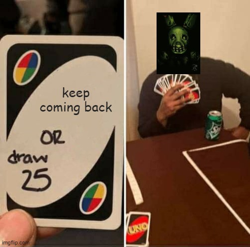 True | keep coming back | image tagged in memes,uno draw 25 cards | made w/ Imgflip meme maker
