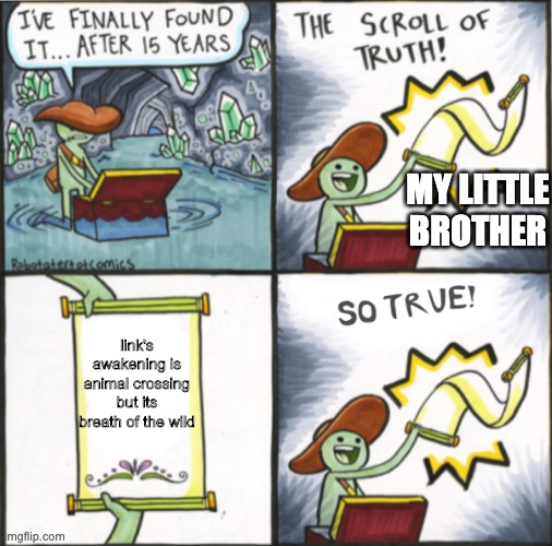 No joke, my little brother just told me this xD | MY LITTLE BROTHER; link's awakening is animal crossing but its breath of the wild | image tagged in the real scroll of truth,links awakening,legend of zelda,the legend of zelda,animal crossing,breath of the wild | made w/ Imgflip meme maker