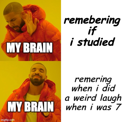 Drake Hotline Bling | remebering if i studied; MY BRAIN; remering when i did a weird laugh when i was 7; MY BRAIN | image tagged in memes,drake hotline bling | made w/ Imgflip meme maker