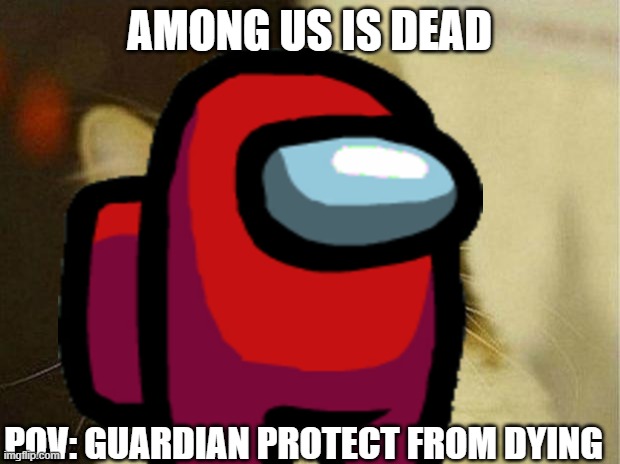 UNDEAD | AMONG US IS DEAD; POV: GUARDIAN PROTECT FROM DYING | image tagged in sus | made w/ Imgflip meme maker