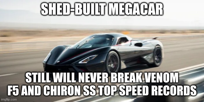 The SSC Tuatara... | SHED-BUILT MEGACAR; STILL WILL NEVER BREAK VENOM F5 AND CHIRON SS TOP SPEED RECORDS | image tagged in ssc tuatara,supercars,hypercars,megacars,cars | made w/ Imgflip meme maker