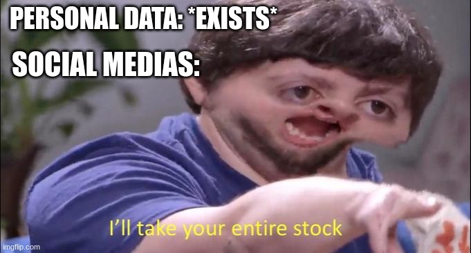 Social medias in a nutshell | PERSONAL DATA: *EXISTS*; SOCIAL MEDIAS: | image tagged in i'll take your entire stock,memes,dankmemes,funny,jontron,social media | made w/ Imgflip meme maker