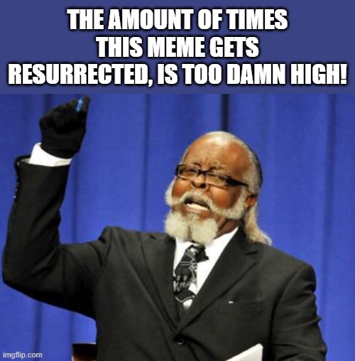 Too Damn High | THE AMOUNT OF TIMES THIS MEME GETS RESURRECTED, IS TOO DAMN HIGH! | image tagged in too damn high | made w/ Imgflip meme maker