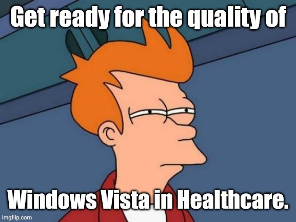 Fry is not sure... | Get ready for the quality of Windows Vista in Healthcare. | image tagged in fry is not sure | made w/ Imgflip meme maker