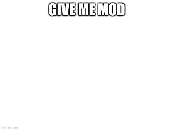 Blank White Template | GIVE ME MOD | image tagged in blank white template | made w/ Imgflip meme maker