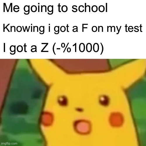 Surprised Pikachu |  Me going to school; Knowing i got a F on my test; I got a Z (-%1000) | image tagged in memes,surprised pikachu | made w/ Imgflip meme maker