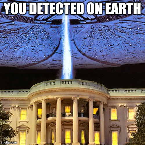 White House alien ship | YOU DETECTED ON EARTH | image tagged in white house alien ship | made w/ Imgflip meme maker