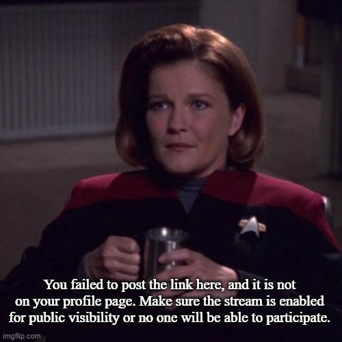 Janeway with Coffee Mug | You failed to post the link here, and it is not on your profile page. Make sure the stream is enabled for public visibility or no one will b | image tagged in janeway with coffee mug | made w/ Imgflip meme maker