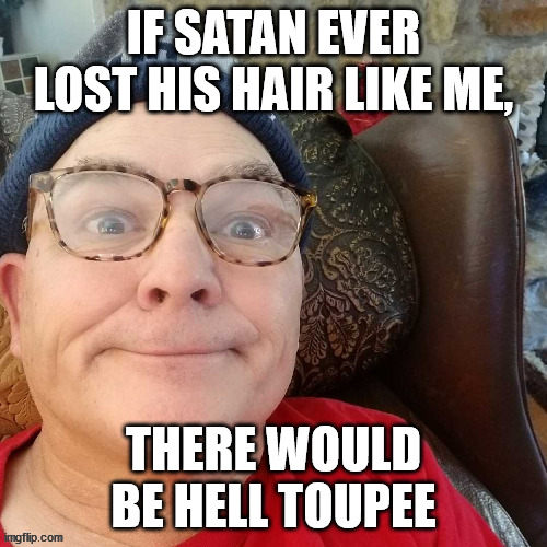 durl earl |  IF SATAN EVER LOST HIS HAIR LIKE ME, THERE WOULD BE HELL TOUPEE | image tagged in durl earl | made w/ Imgflip meme maker