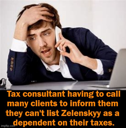Only Illegals Can Claim This Deduction . . . |  Tax consultant having to call
many clients to inform them 
they can't list Zelenskyy as a 
dependent on their taxes. | image tagged in politics,irs,tax returns,zelenskyy,democrats,imgflip humor | made w/ Imgflip meme maker