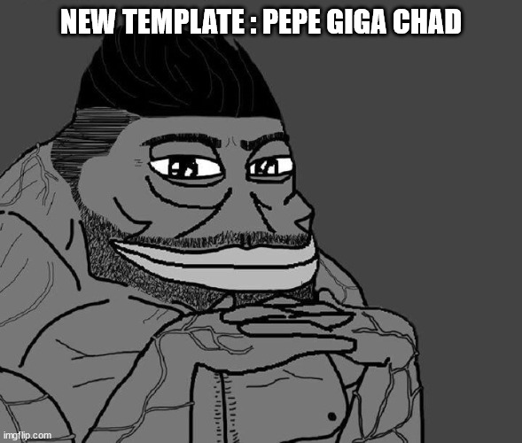 Template | NEW TEMPLATE : PEPE GIGA CHAD | image tagged in pepe giga chad | made w/ Imgflip meme maker