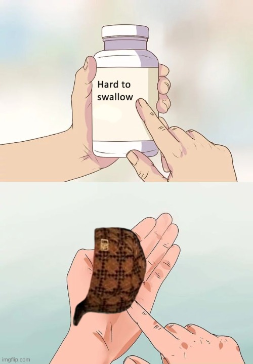 how the hell am i supposed to swallow that??? | image tagged in memes,hard to swallow pills,what,bruh | made w/ Imgflip meme maker
