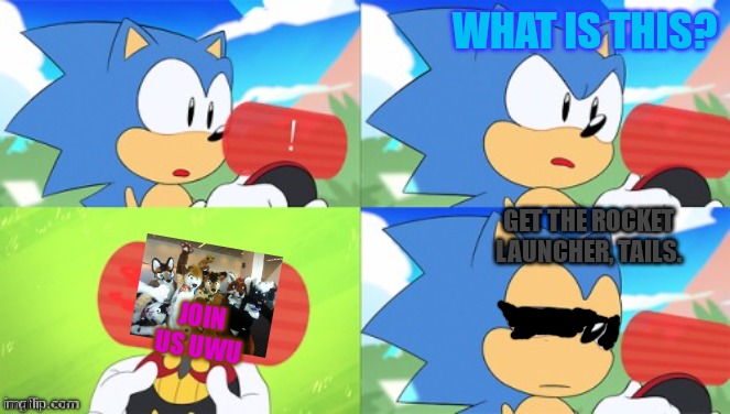 THE ROCKET LAUNCHER | WHAT IS THIS? GET THE ROCKET LAUNCHER, TAILS. JOIN US UWU | image tagged in the sonic mania meme,uwu,eminem rocket launcher,sonic the hedgehog,furries,shoot | made w/ Imgflip meme maker