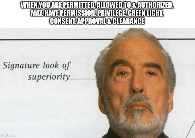 wow, such allow |  WHEN YOU ARE PERMITTED, ALLOWED TO & AUTHORIZED,
MAY, HAVE PERMISSION, PRIVILEGE, GREEN LIGHT,
CONSENT, APPROVAL & CLEARANCE | image tagged in count dooku signature look of superiority | made w/ Imgflip meme maker
