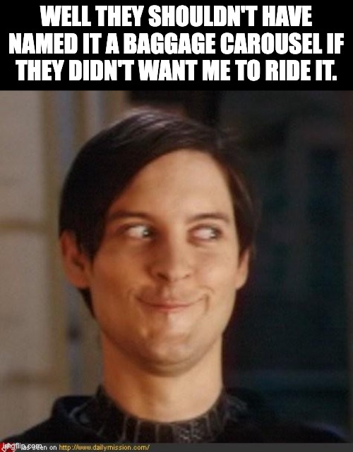 ride? | WELL THEY SHOULDN'T HAVE NAMED IT A BAGGAGE CAROUSEL IF THEY DIDN'T WANT ME TO RIDE IT. | image tagged in that look you give your friend | made w/ Imgflip meme maker