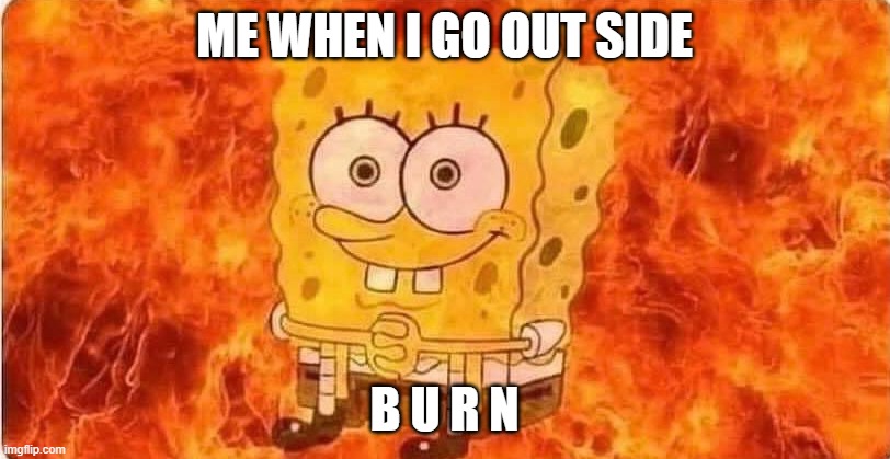 B U R N | ME WHEN I GO OUT SIDE; B U R N | image tagged in spongebob in flames | made w/ Imgflip meme maker