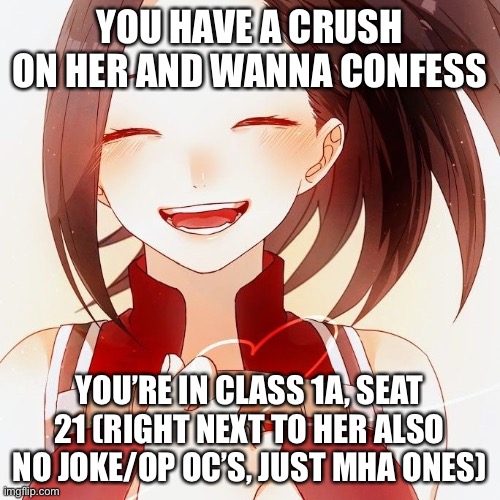 No overpowered/ joke oc’s |  YOU HAVE A CRUSH ON HER AND WANNA CONFESS; YOU’RE IN CLASS 1A, SEAT 21 (RIGHT NEXT TO HER ALSO NO JOKE/OP OC’S, JUST MHA ONES) | made w/ Imgflip meme maker
