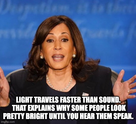 Kamala | LIGHT TRAVELS FASTER THAN SOUND.  THAT EXPLAINS WHY SOME PEOPLE LOOK PRETTY BRIGHT UNTIL YOU HEAR THEM SPEAK. | image tagged in kamala harris | made w/ Imgflip meme maker