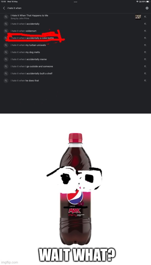 i hate it when i accidentally a coke bottle |  WAIT WHAT? | image tagged in funny,i hate it when | made w/ Imgflip meme maker
