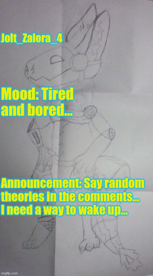 Random Theories Time! | Jolt_Zalora_4; Mood: Tired and bored... Announcement: Say random theories in the comments... I need a way to wake up... | image tagged in protogen drawing | made w/ Imgflip meme maker