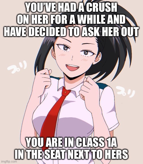 No overpowered/ joke oc’s |  YOU’VE HAD A CRUSH ON HER FOR A WHILE AND HAVE DECIDED TO ASK HER OUT; YOU ARE IN CLASS 1A IN THE SEAT NEXT TO HERS | made w/ Imgflip meme maker