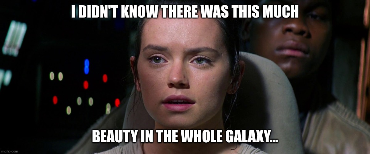 I DIDN'T KNOW THERE WAS THIS MUCH BEAUTY IN THE WHOLE GALAXY... | made w/ Imgflip meme maker