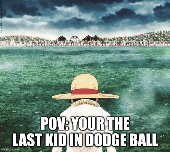 last kid in dodge ball be like | POV: YOUR THE LAST KID IN DODGE BALL | image tagged in anime | made w/ Imgflip meme maker
