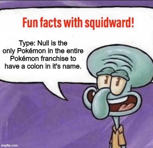 Fun Facts with Squidward |  Type: Null is the only Pokémon in the entire Pokémon franchise to have a colon in it's name. | image tagged in fun facts with squidward,pokemon,so true memes | made w/ Imgflip meme maker