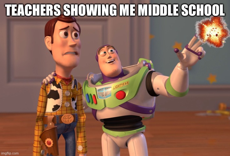 X, X Everywhere | TEACHERS SHOWING ME MIDDLE SCHOOL | image tagged in memes,x x everywhere | made w/ Imgflip meme maker