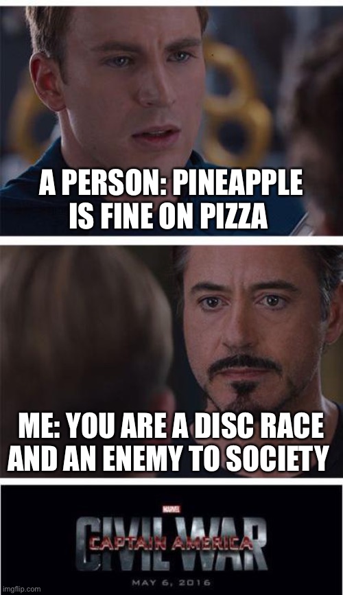 Pinaple vs no pineapple | A PERSON: PINEAPPLE IS FINE ON PIZZA; ME: YOU ARE A DISC RACE AND AN ENEMY TO SOCIETY | image tagged in memes,marvel civil war 1 | made w/ Imgflip meme maker