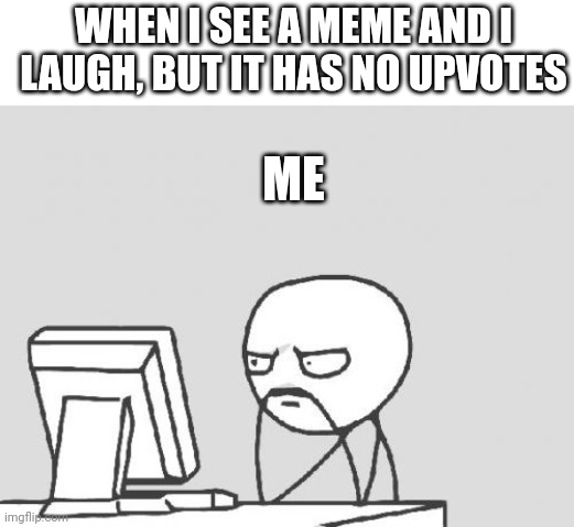 Gud memes | WHEN I SEE A MEME AND I LAUGH, BUT IT HAS NO UPVOTES; ME | image tagged in memes,computer guy,meme,funny memes,funny meme | made w/ Imgflip meme maker