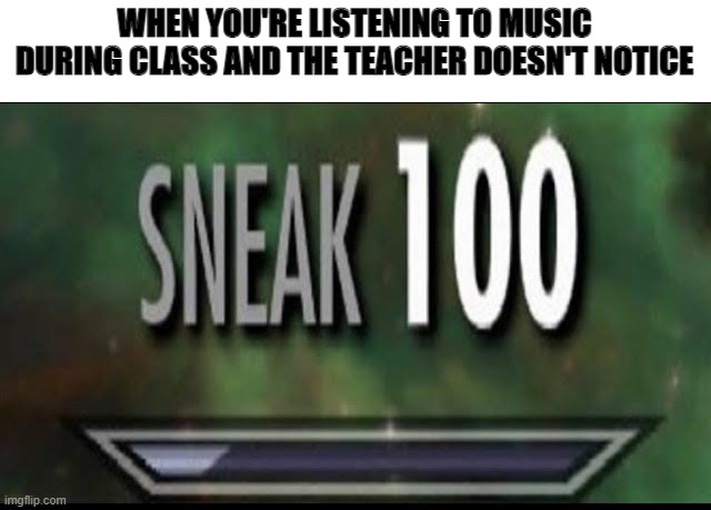 me right now | WHEN YOU'RE LISTENING TO MUSIC DURING CLASS AND THE TEACHER DOESN'T NOTICE | image tagged in sneak 100 | made w/ Imgflip meme maker
