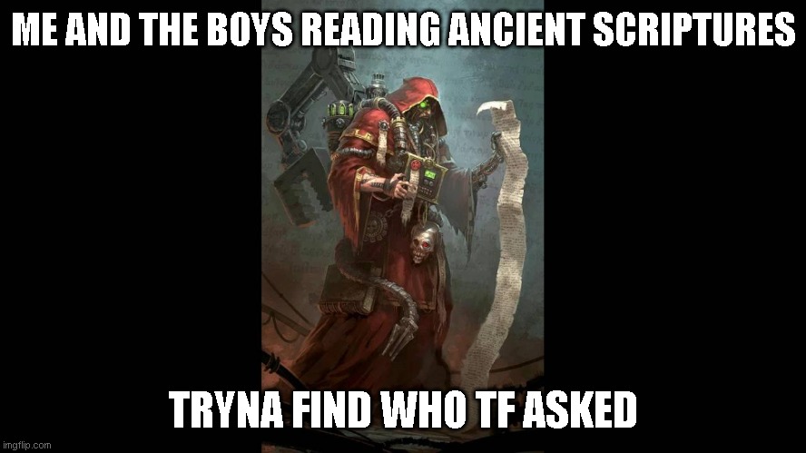 Tech Priest | ME AND THE BOYS READING ANCIENT SCRIPTURES; TRYNA FIND WHO TF ASKED | image tagged in tech priest | made w/ Imgflip meme maker