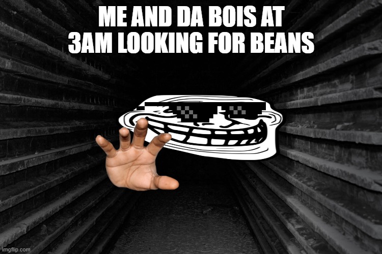 Dark hallway | ME AND DA BOIS AT 3AM LOOKING FOR BEANS | image tagged in dark hallway | made w/ Imgflip meme maker
