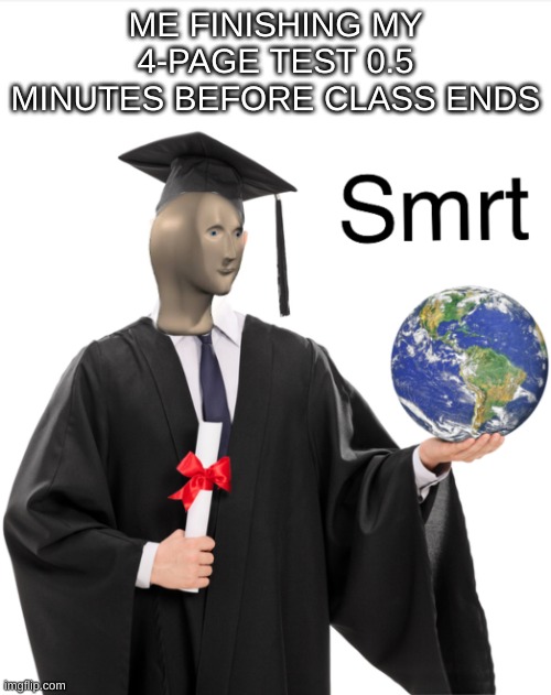 smort. | ME FINISHING MY 4-PAGE TEST 0.5 MINUTES BEFORE CLASS ENDS | image tagged in meme man smart,smrt,stonks without stonks | made w/ Imgflip meme maker
