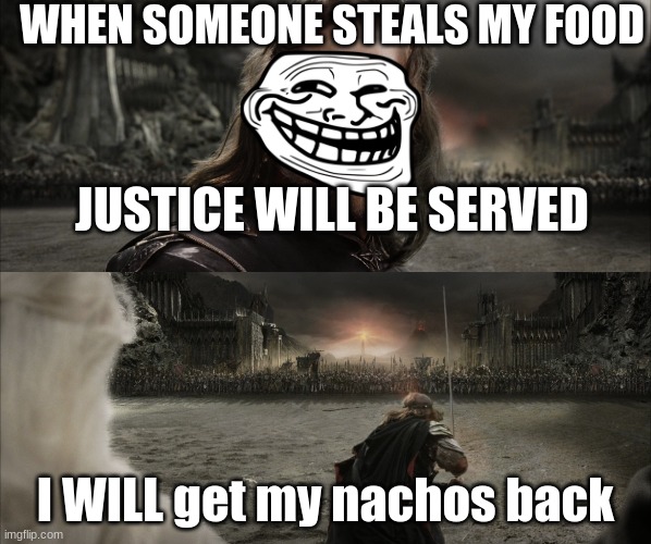 Aragorn Black Gate for Frodo | WHEN SOMEONE STEALS MY FOOD; JUSTICE WILL BE SERVED; I WILL get my nachos back | image tagged in aragorn black gate for frodo | made w/ Imgflip meme maker