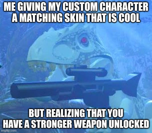 *Coughs* My lego jurassic world characters *coughs* | ME GIVING MY CUSTOM CHARACTER A MATCHING SKIN THAT IS COOL; BUT REALIZING THAT YOU HAVE A STRONGER WEAPON UNLOCKED | image tagged in indominus rex gun | made w/ Imgflip meme maker