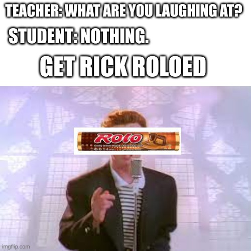 get rick roloed |  TEACHER: WHAT ARE YOU LAUGHING AT? STUDENT: NOTHING. GET RICK ROLOED | image tagged in fun | made w/ Imgflip meme maker