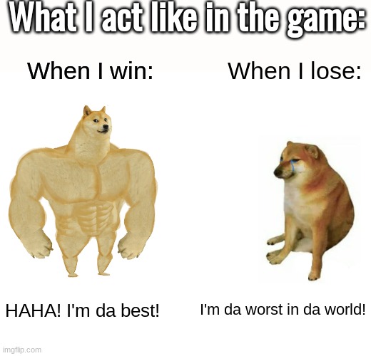 Only true gamers will understand | What I act like in the game:; When I win:; When I lose:; HAHA! I'm da best! I'm da worst in da world! | image tagged in memes,buff doge vs cheems | made w/ Imgflip meme maker