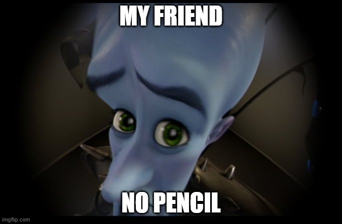 my friend was just asking me for a pencil | MY FRIEND; NO PENCIL | image tagged in megamind peeking | made w/ Imgflip meme maker