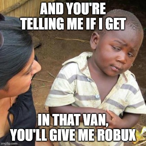 Third World Skeptical Kid | AND YOU'RE TELLING ME IF I GET; IN THAT VAN, YOU'LL GIVE ME ROBUX | image tagged in memes,third world skeptical kid,kids,roblox,cringe | made w/ Imgflip meme maker