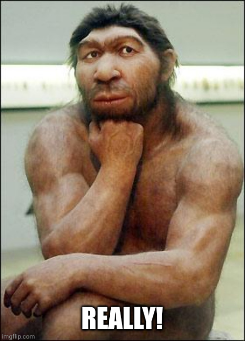 Neanderthal | REALLY! | image tagged in neanderthal | made w/ Imgflip meme maker