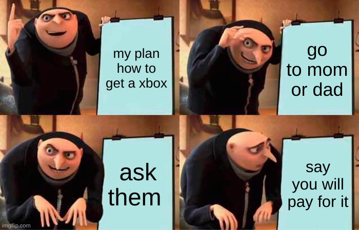Im broke | my plan how to get a xbox; go to mom or dad; ask them; say you will pay for it | image tagged in memes,gru's plan | made w/ Imgflip meme maker