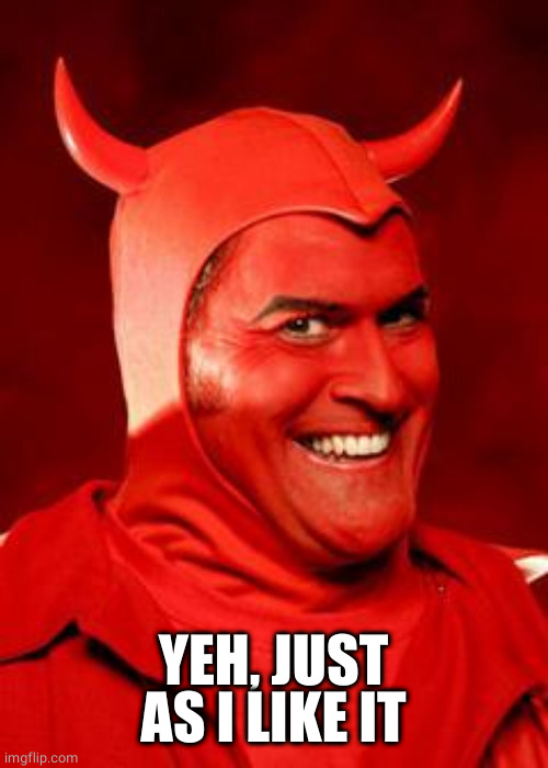 Devil Bruce | YEH, JUST AS I LIKE IT | image tagged in devil bruce | made w/ Imgflip meme maker